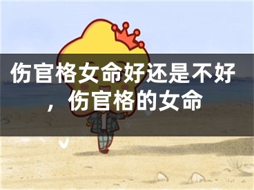 伤官格女命好还是不好，伤官格的女命