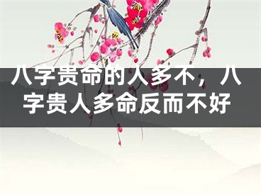 八字贵命的人多不，八字贵人多命反而不好