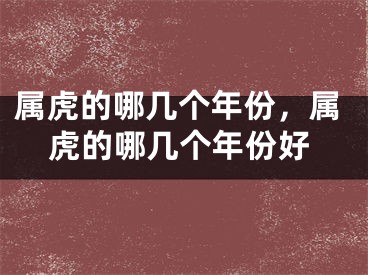 属虎的哪几个年份，属虎的哪几个年份好