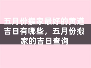 五月份搬家最好的黄道吉日有哪些，五月份搬家的吉日查询