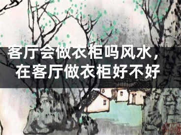 客厅会做衣柜吗风水，在客厅做衣柜好不好