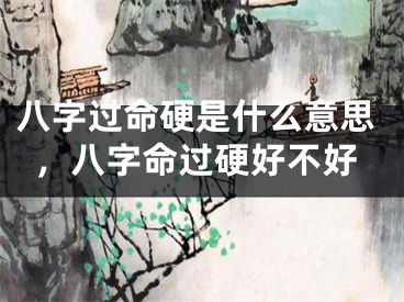 八字过命硬是什么意思,八字命过硬好不好