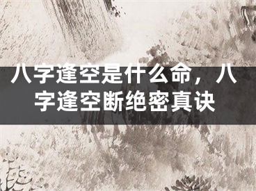 八字逢空是什么命,八字逢空断绝密真诀