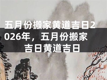 五月份搬家黄道吉日2026年，五月份搬家吉日黄道吉日