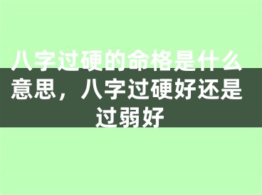 八字过硬的命格是什么意思，八字过硬好还是过弱好