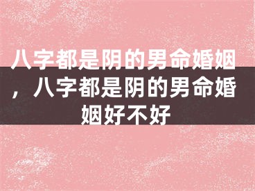 八字都是阴的男命婚姻，八字都是阴的男命婚姻好不好
