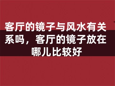 客厅的镜子与风水有关系吗,客厅的镜子放在哪儿比较好