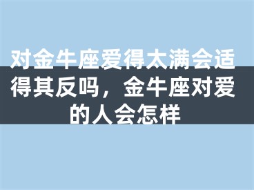对金牛座爱得太满会适得其反吗，金牛座对爱的人会怎样