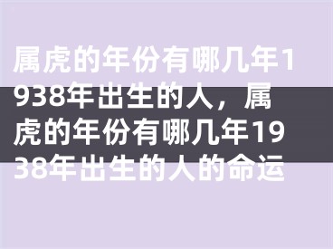 属虎的年份有哪几年1938年出生的人，属虎的年份有哪几年1938年出生的人的命运