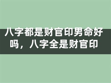 八字都是财官印男命好吗，八字全是财官印