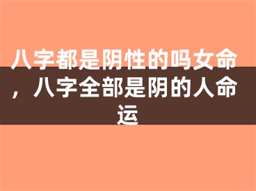八字都是阴性的吗女命，八字全部是阴的人命运