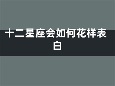 十二星座会如何花样表白