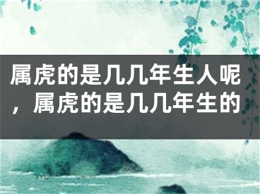 属虎的是几几年生人呢，属虎的是几几年生的