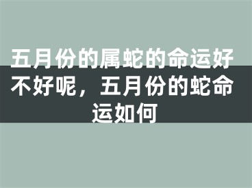 五月份的属蛇的命运好不好呢，五月份的蛇命运如何