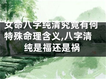 女命八字纯清究竟有何特殊命理含义,八字清纯是福还是祸