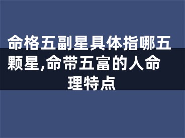 命格五副星具体指哪五颗星,命带五富的人命理特点