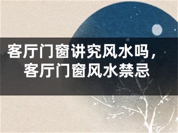 客厅门窗讲究风水吗，客厅门窗风水禁忌