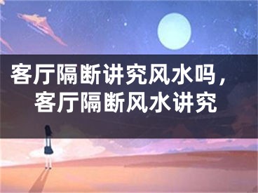 客厅隔断讲究风水吗，客厅隔断风水讲究