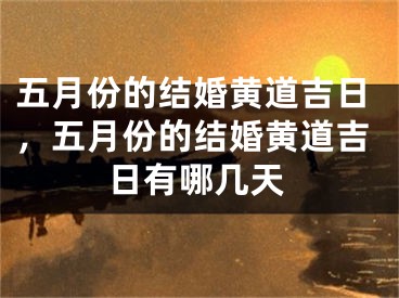 五月份的结婚黄道吉日，五月份的结婚黄道吉日有哪几天