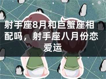 射手座8月和巨蟹座相配吗，射手座八月份恋爱运