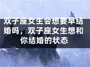 双子座女生会想要早结婚吗，双子座女生想和你结婚的状态
