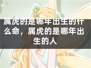 属虎的是哪年出生的什么命，属虎的是哪年出生的人