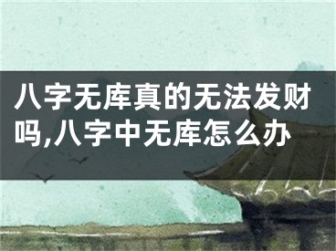八字无库真的无法发财吗,八字中无库怎么办