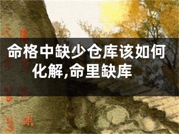 命格中缺少仓库该如何化解,命里缺库