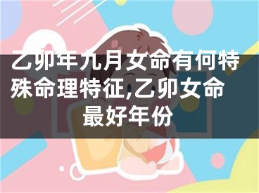 乙卯年九月女命有何特殊命理特征,乙卯女命最好年份