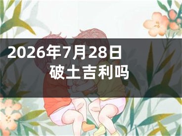 2026年7月28日破土吉利吗