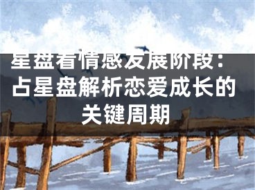 星盘看情感发展阶段：占星盘解析恋爱成长的关键周期