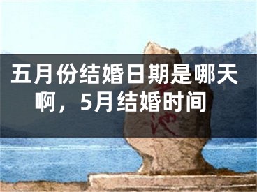 五月份结婚日期是哪天啊,5月结婚时间