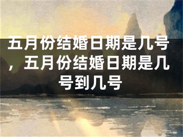 五月份结婚日期是几号,五月份结婚日期是几号到几号