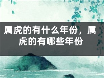 属虎的有什么年份，属虎的有哪些年份