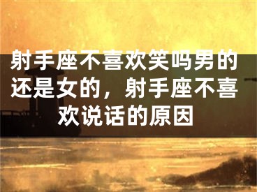 射手座不喜欢笑吗男的还是女的，射手座不喜欢说话的原因