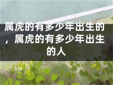 属虎的有多少年出生的，属虎的有多少年出生的人