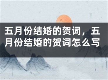 五月份结婚的贺词，五月份结婚的贺词怎么写