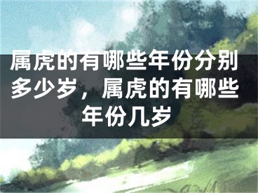 属虎的有哪些年份分别多少岁，属虎的有哪些年份几岁