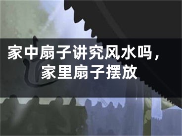 家中扇子讲究风水吗，家里扇子摆放