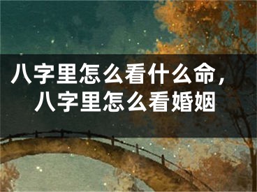 八字里怎么看什么命，八字里怎么看婚姻