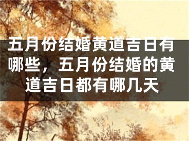 五月份结婚黄道吉日有哪些，五月份结婚的黄道吉日都有哪几天