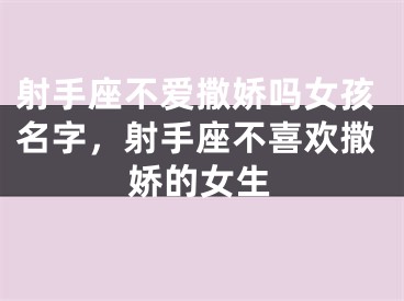 射手座不爱撒娇吗女孩名字，射手座不喜欢撒娇的女生