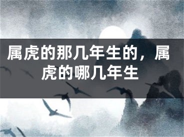 属虎的那几年生的，属虎的哪几年生
