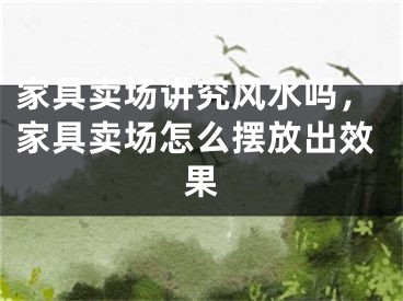 家具卖场讲究风水吗，家具卖场怎么摆放出效果