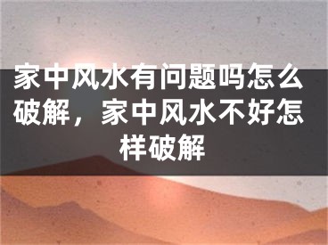 家中风水有问题吗怎么破解，家中风水不好怎样破解