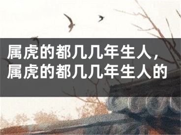 属虎的都几几年生人，属虎的都几几年生人的