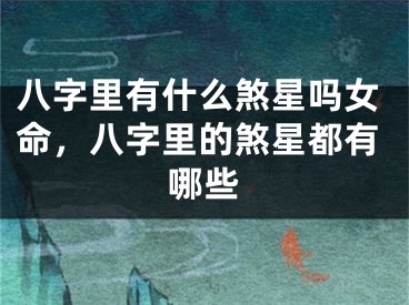 八字里有什么煞星吗女命，八字里的煞星都有哪些
