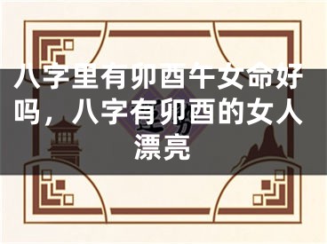 八字里有卯酉午女命好吗，八字有卯酉的女人漂亮