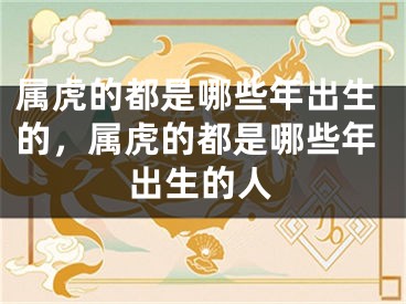 属虎的都是哪些年出生的，属虎的都是哪些年出生的人