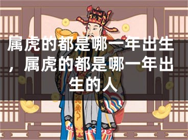 属虎的都是哪一年出生，属虎的都是哪一年出生的人